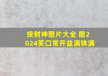 接财神图片大全 图2024笑口常开盆满钵满